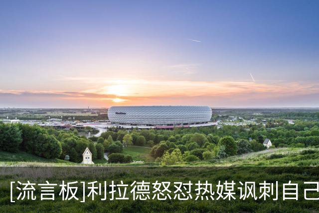 [流言板]利拉德怒怼热媒讽刺自己的推文：别逼我把实情说出来
